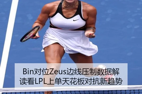 Bin对位Zeus边线压制数据解读看LPL上单天花板对抗新趋势