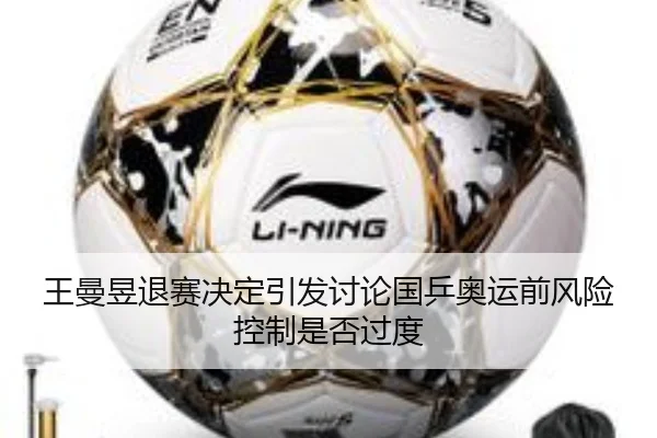 王曼昱退赛决定引发讨论国乒奥运前风险控制是否过度