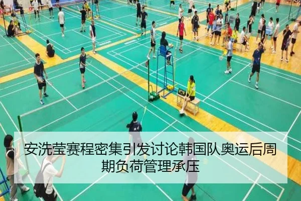 安洗莹赛程密集引发讨论韩国队奥运后周期负荷管理承压