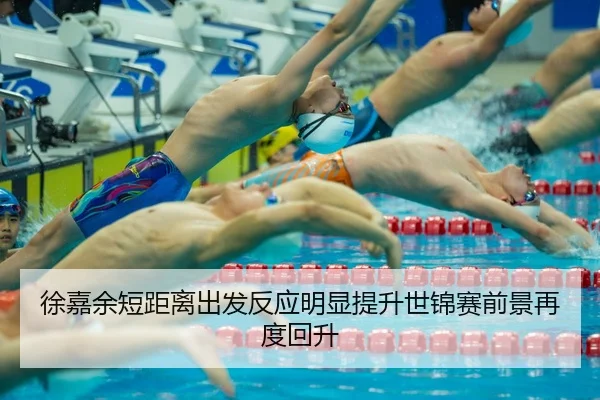 徐嘉余短距离出发反应明显提升世锦赛前景再度回升